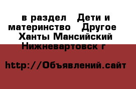  в раздел : Дети и материнство » Другое . Ханты-Мансийский,Нижневартовск г.